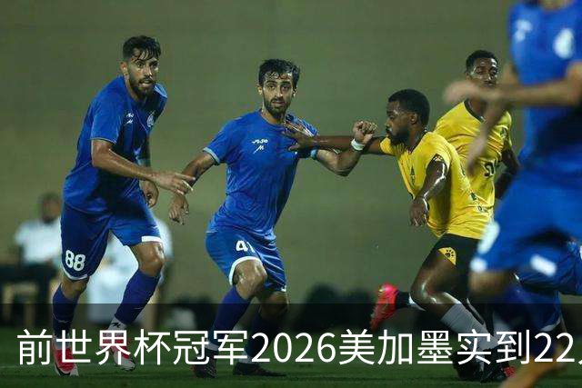 前世界杯冠军2026美加墨实到22人 诺伊尔将率先出战