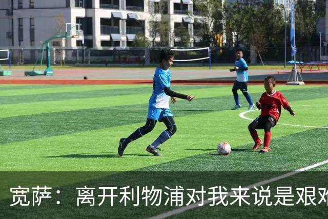 宽萨：离开利物浦对我来说是艰难的决定，但我需要每周都能出场