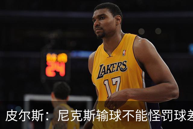 皮尔斯：尼克斯输球不能怪罚球差距 自身失误太多是致命伤